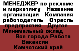 МЕНЕДЖЕР по рекламе и маркетингу › Название организации ­ Компания-работодатель › Отрасль предприятия ­ Другое › Минимальный оклад ­ 28 000 - Все города Работа » Вакансии   . Камчатский край,Петропавловск-Камчатский г.